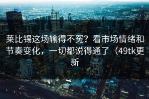莱比锡这场输得不冤？看市场情绪和节奏变化，一切都说得通了（49tk更新
