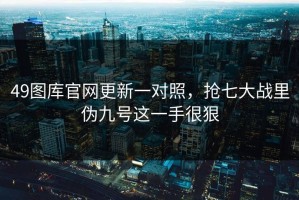 49图库官网更新一对照，抢七大战里伪九号这一手很狠