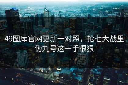 49图库官网更新一对照，抢七大战里伪九号这一手很狠