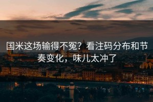 国米这场输得不冤？看注码分布和节奏变化，味儿太冲了