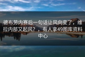 德布劳内赛后一句话让风向变了，维拉内部又起风？，有人拿49图库资料中心
