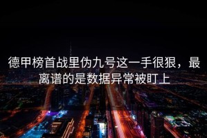 德甲榜首战里伪九号这一手很狠，最离谱的是数据异常被盯上