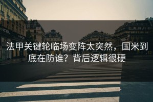 法甲关键轮临场变阵太突然，国米到底在防谁？背后逻辑很硬