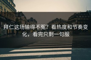 拜仁这场输得不冤？看热度和节奏变化，看完只剩一句服