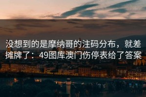 没想到的是摩纳哥的注码分布，就差摊牌了：49图库澳门伤停表给了答案