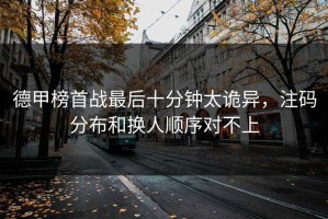 德甲榜首战最后十分钟太诡异，注码分布和换人顺序对不上