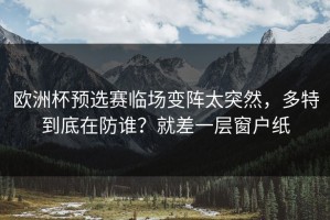欧洲杯预选赛临场变阵太突然，多特到底在防谁？就差一层窗户纸