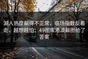 湖人热度飙得不正常，临场指数反着走，越想越怕：49图库港澳截图给了答案