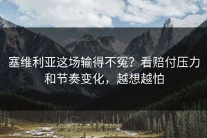 塞维利亚这场输得不冤？看赔付压力和节奏变化，越想越怕