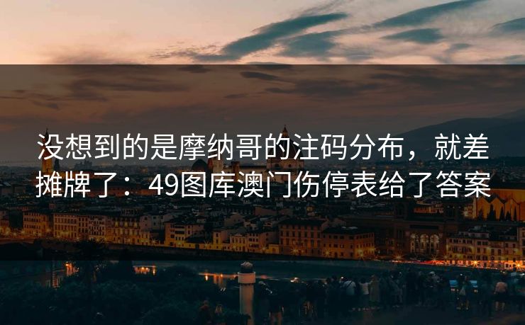没想到的是摩纳哥的注码分布，就差摊牌了：49图库澳门伤停表给了答案