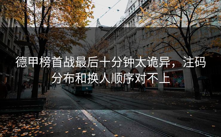 德甲榜首战最后十分钟太诡异，注码分布和换人顺序对不上