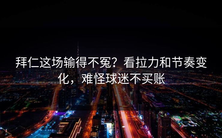 拜仁这场输得不冤？看拉力和节奏变化，难怪球迷不买账