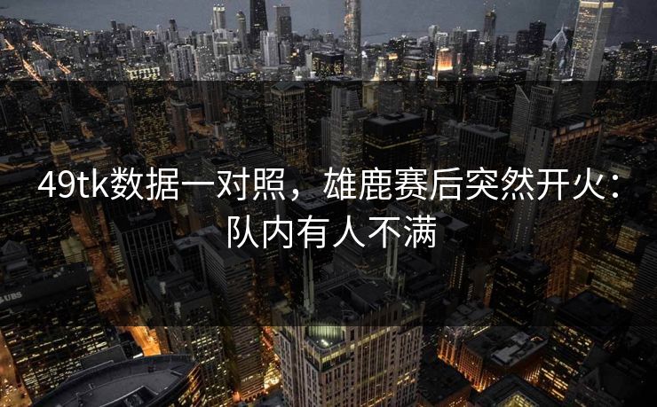 49tk数据一对照,雄鹿赛后突然开火:队内有人不满 49tk数据一对照,雄鹿赛后突然开火:队内有人不满