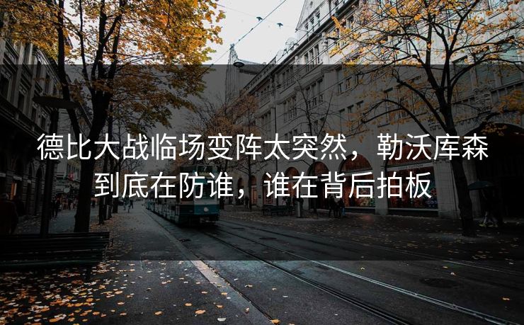 德比大战临场变阵太突然,勒沃库森到底在防谁,谁在背后拍板 德比大战临场变阵太突然,勒沃库森到底在防谁,谁在背后拍板
