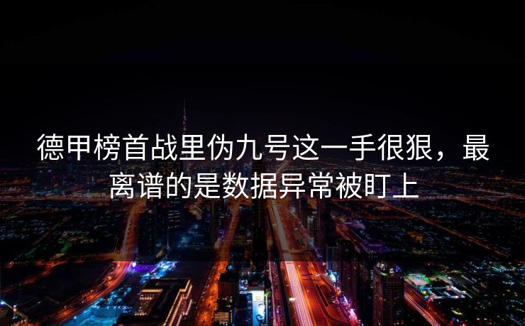 德甲榜首战里伪九号这一手很狠，最离谱的是数据异常被盯上