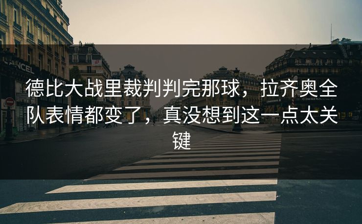 德比大战里裁判判完那球,拉齐奥全队表情都变了,真没想到这一点太关键 德比大战里裁判判完那球,拉齐奥全队表情都变了,真没想到这一点太关键