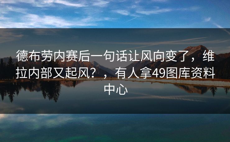 德布劳内赛后一句话让风向变了，维拉内部又起风？，有人拿49图库资料中心