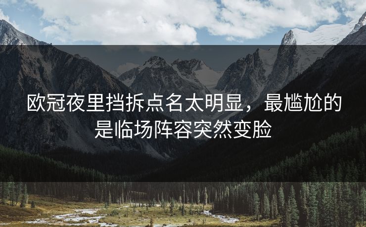 欧冠夜里挡拆点名太明显，最尴尬的是临场阵容突然变脸