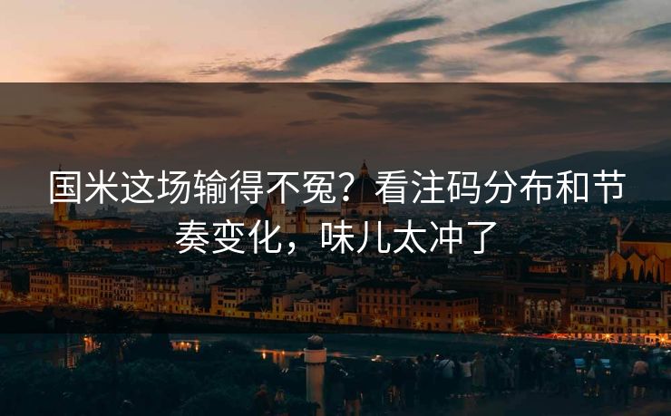 国米这场输得不冤？看注码分布和节奏变化，味儿太冲了