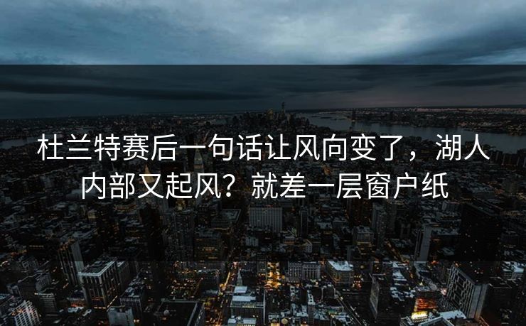 杜兰特赛后一句话让风向变了，湖人内部又起风？就差一层窗户纸