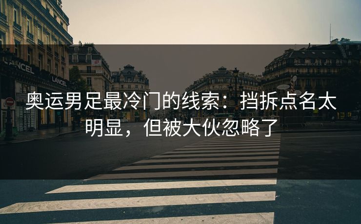 奥运男足最冷门的线索:挡拆点名太明显,但被大伙忽略了 奥运男足最冷门的线索:挡拆点名太明显,但被大伙忽略了