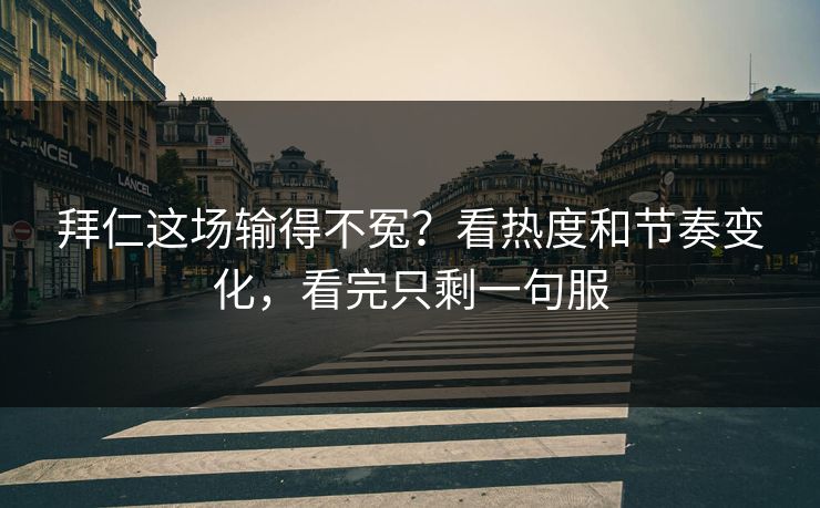 拜仁这场输得不冤?看热度和节奏变化,看完只剩一句服 拜仁这场输得不冤?看热度和节奏变化,看完只剩一句服