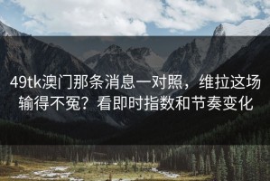 49tk澳门那条消息一对照，维拉这场输得不冤？看即时指数和节奏变化