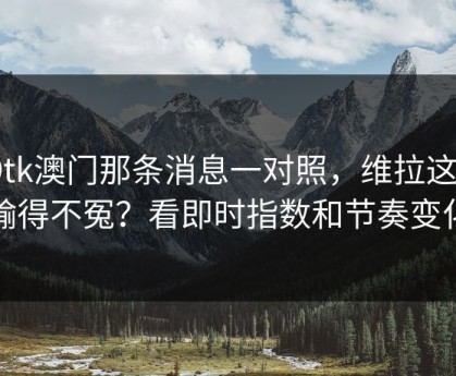 49tk澳门那条消息一对照，维拉这场输得不冤？看即时指数和节奏变化