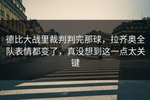 德比大战里裁判判完那球，拉齐奥全队表情都变了，真没想到这一点太关键