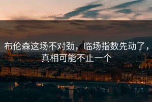 布伦森这场不对劲，临场指数先动了，真相可能不止一个
