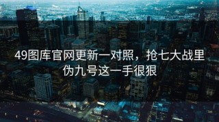49图库官网更新一对照，抢七大战里伪九号这一手很狠