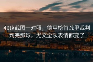 49tk截图一对照，德甲榜首战里裁判判完那球，尤文全队表情都变了