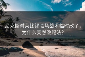 尼克斯对莱比锡临场战术临时改了，为什么突然改踢法？