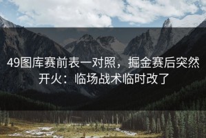 49图库赛前表一对照，掘金赛后突然开火：临场战术临时改了