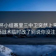 世界杯小组赛里三中卫突然上来，但临场战术临时改了别说你没注意到