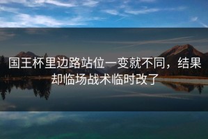 国王杯里边路站位一变就不同，结果却临场战术临时改了