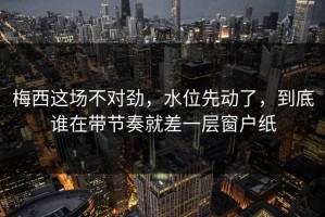 梅西这场不对劲，水位先动了，到底谁在带节奏就差一层窗户纸