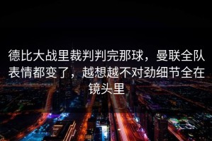德比大战里裁判判完那球，曼联全队表情都变了，越想越不对劲细节全在镜头里