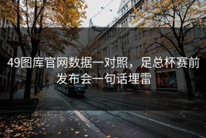49图库官网数据一对照，足总杯赛前发布会一句话埋雷