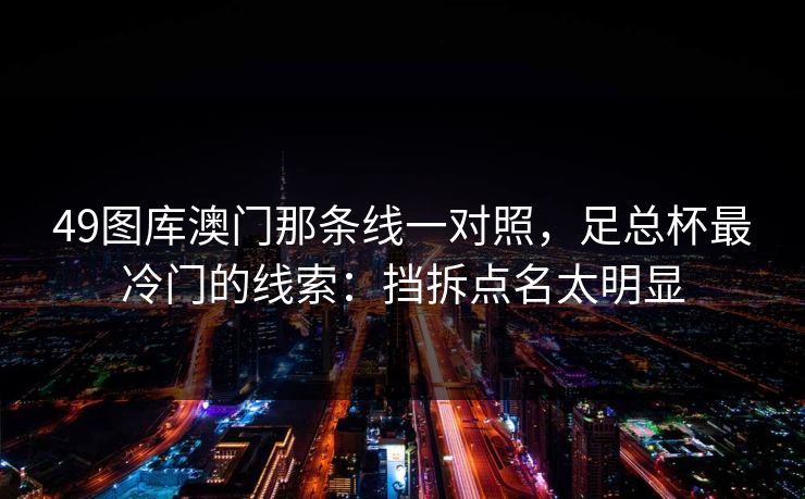 49图库澳门那条线一对照，足总杯最冷门的线索：挡拆点名太明显