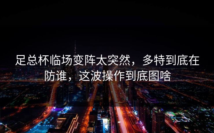 足总杯临场变阵太突然，多特到底在防谁，这波操作到底图啥