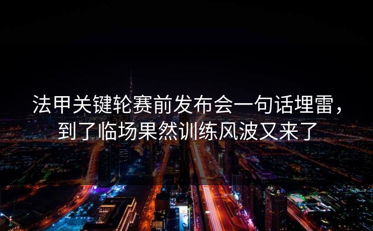 法甲关键轮赛前发布会一句话埋雷，到了临场果然训练风波又来了