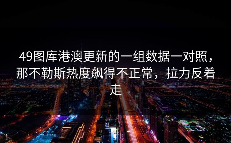 49图库港澳更新的一组数据一对照，那不勒斯热度飙得不正常，拉力反着走