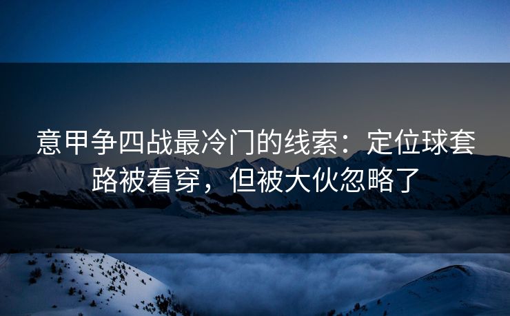 意甲争四战最冷门的线索：定位球套路被看穿，但被大伙忽略了