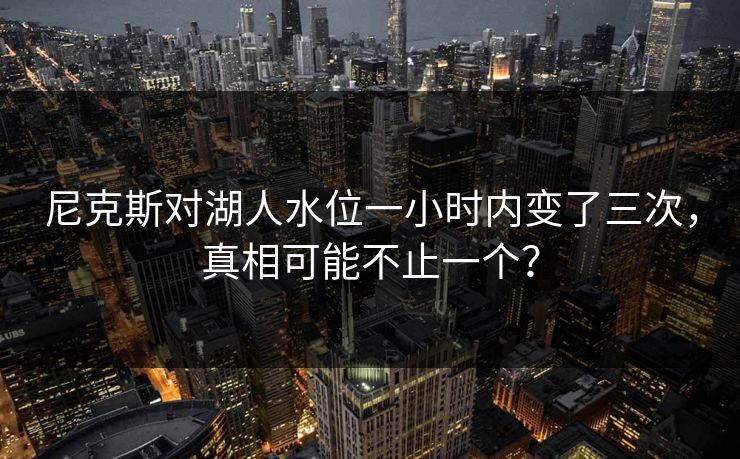 尼克斯对湖人水位一小时内变了三次，真相可能不止一个？