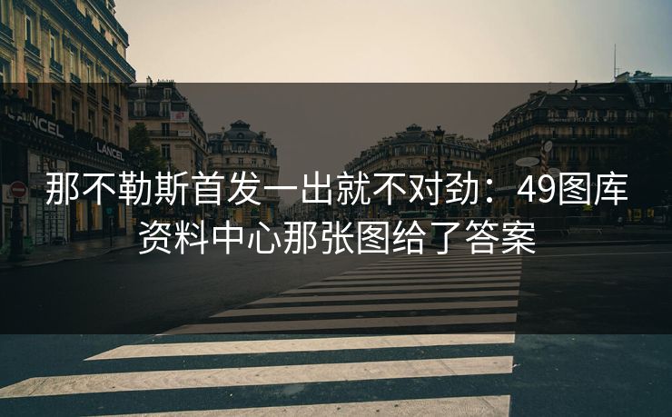 那不勒斯首发一出就不对劲：49图库资料中心那张图给了答案