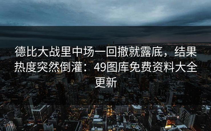 德比大战里中场一回撤就露底，结果热度突然倒灌：49图库免费资料大全更新