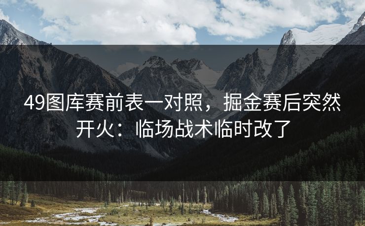 49图库赛前表一对照,掘金赛后突然开火:临场战术临时改了 49图库赛前表一对照,掘金赛后突然开火:临场战术临时改了
